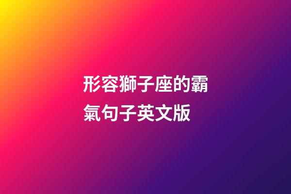 形容獅子座的霸氣句子英文版