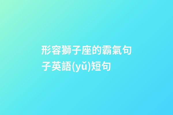 形容獅子座的霸氣句子英語(yǔ)短句-第1張-星座運(yùn)勢(shì)-玄機(jī)派