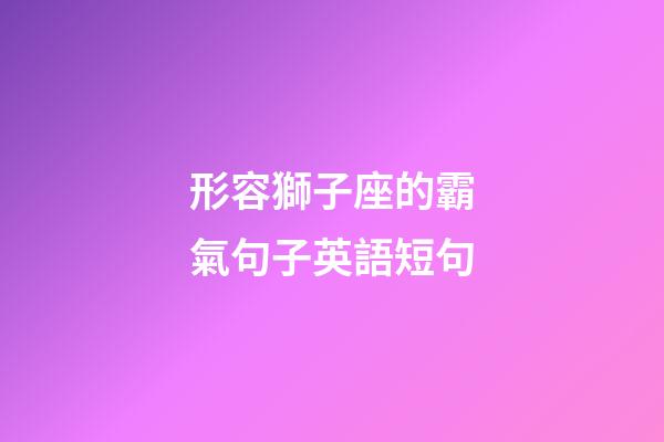 形容獅子座的霸氣句子英語短句