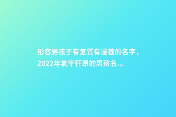 形容男孩子有氣質有涵養的名字，2022年氣宇軒昂的男孩名字-第1張-觀點-玄機派