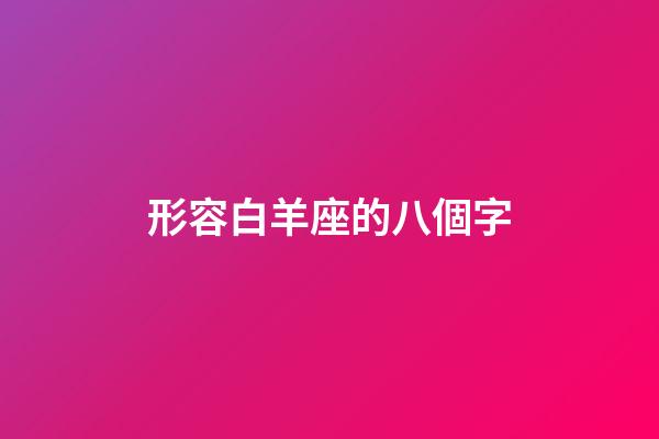 形容白羊座的八個字-第1張-星座運勢-玄機派