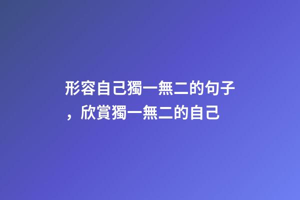 形容自己獨一無二的句子，欣賞獨一無二的自己