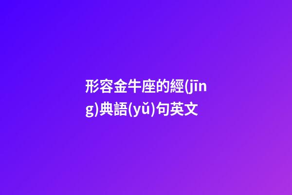 形容金牛座的經(jīng)典語(yǔ)句英文