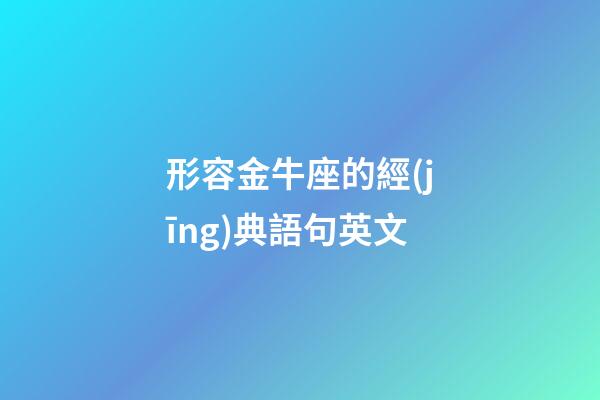 形容金牛座的經(jīng)典語句英文