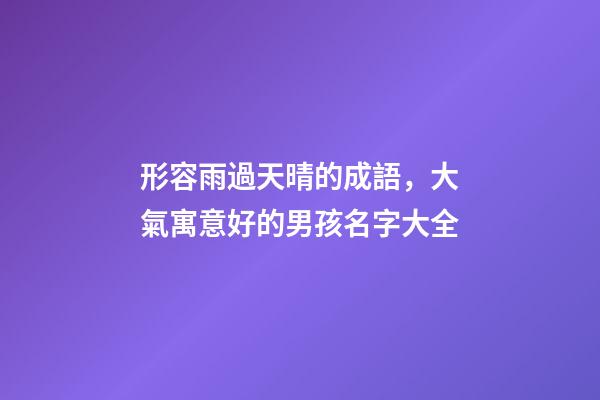 形容雨過天晴的成語，大氣寓意好的男孩名字大全-第1張-觀點-玄機派