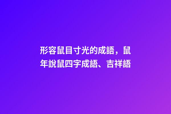 形容鼠目寸光的成語，鼠年說鼠四字成語、吉祥語-第1張-觀點-玄機派