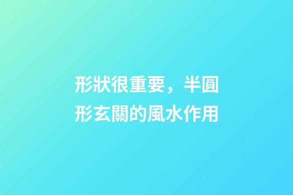 形狀很重要，半圓形玄關的風水作用