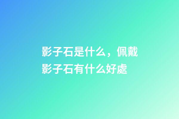 影子石是什么，佩戴影子石有什么好處