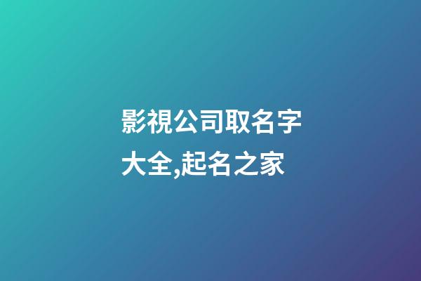 影視公司取名字大全,起名之家