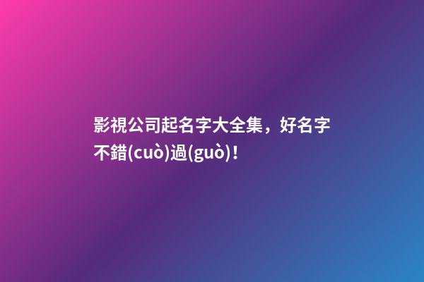 影視公司起名字大全集，好名字不錯(cuò)過(guò)！