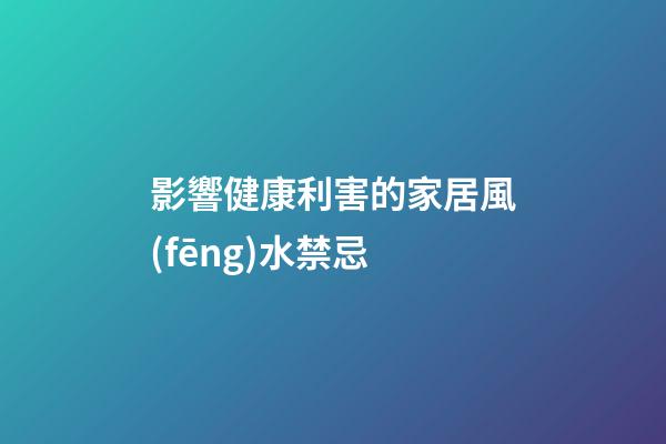 影響健康利害的家居風(fēng)水禁忌