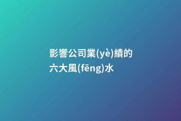 影響公司業(yè)績的六大風(fēng)水