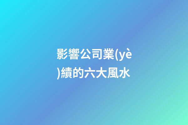影響公司業(yè)績的六大風水