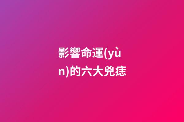 影響命運(yùn)的六大兇痣