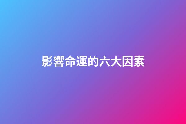 影響命運的六大因素