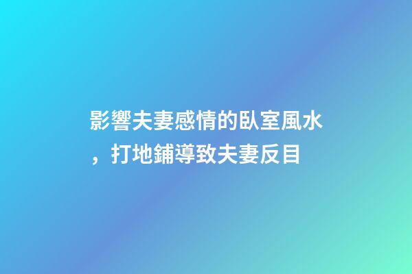 影響夫妻感情的臥室風水，打地鋪導致夫妻反目