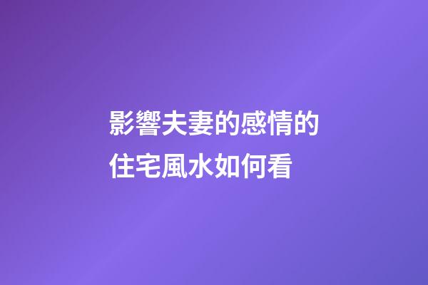 影響夫妻的感情的住宅風水如何看