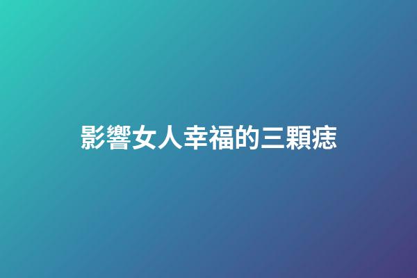影響女人幸福的三顆痣