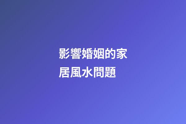 影響婚姻的家居風水問題