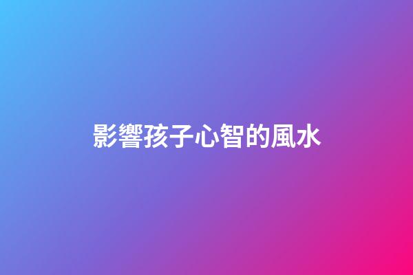 影響孩子心智的風水