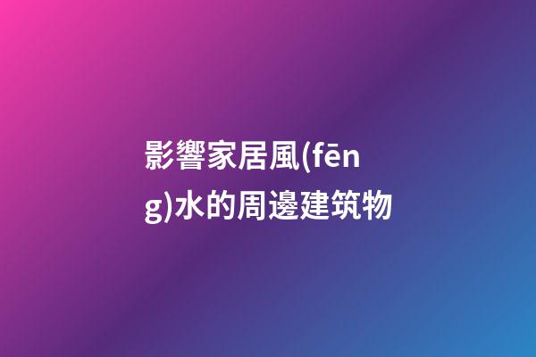 影響家居風(fēng)水的周邊建筑物