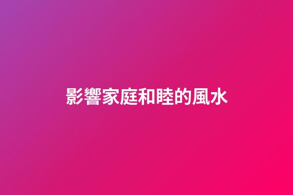 影響家庭和睦的風水
