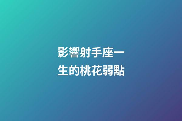 影響射手座一生的桃花弱點