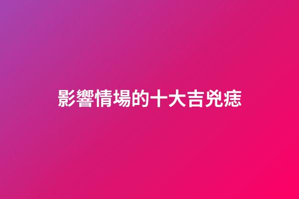 影響情場的十大吉兇痣