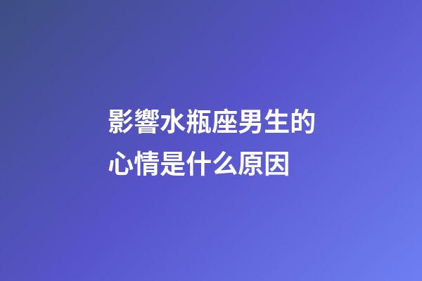 影響水瓶座男生的心情是什么原因-第1張-星座運勢-玄機派