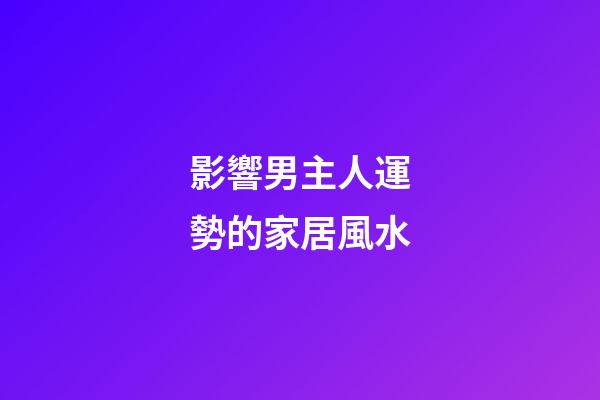 影響男主人運勢的家居風水