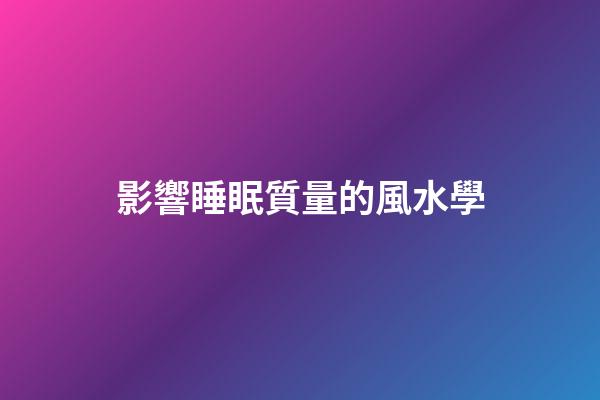 影響睡眠質量的風水學