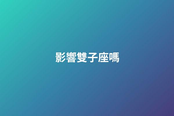 影響雙子座嗎-第1張-星座運勢-玄機派