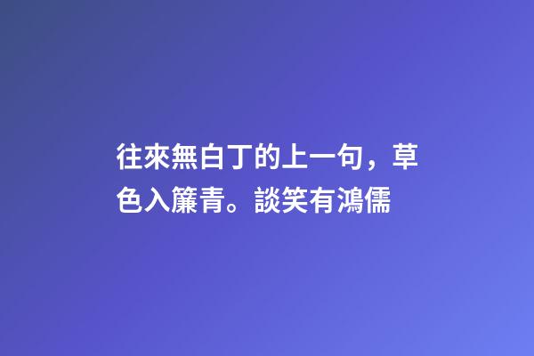 往來無白丁的上一句，草色入簾青。談笑有鴻儒-第1張-觀點-玄機派