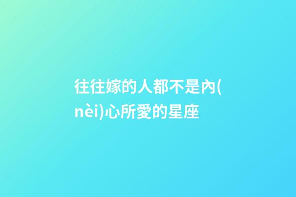 往往嫁的人都不是內(nèi)心所愛的星座