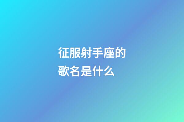 征服射手座的歌名是什么-第1張-星座運勢-玄機(jī)派