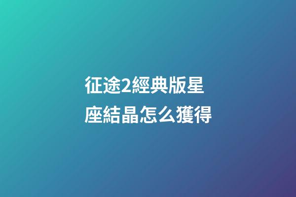 征途2經典版星座結晶怎么獲得