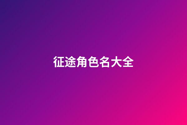 征途角色名大全-第1張-公司起名-玄機派