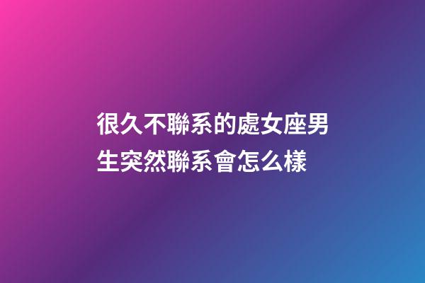 很久不聯系的處女座男生突然聯系會怎么樣-第1張-星座運勢-玄機派