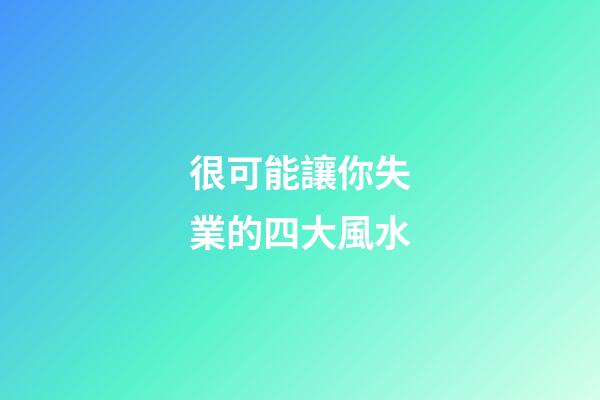很可能讓你失業的四大風水