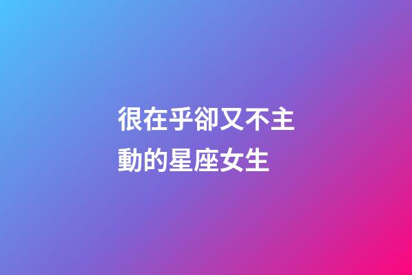 很在乎卻又不主動的星座女生-第1張-星座運(yùn)勢-玄機(jī)派