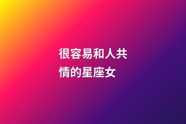 很容易和人共情的星座女-第1張-星座運勢-玄機派