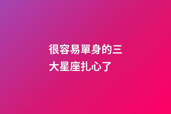 很容易單身的三大星座扎心了-第1張-星座運勢-玄機派