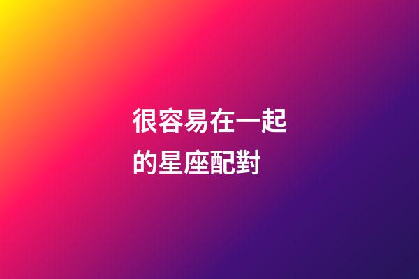 很容易在一起的星座配對-第1張-星座運勢-玄機派
