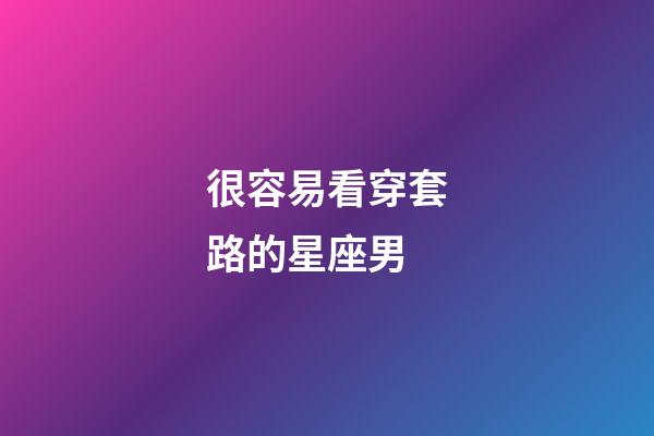 很容易看穿套路的星座男-第1張-星座運(yùn)勢-玄機(jī)派