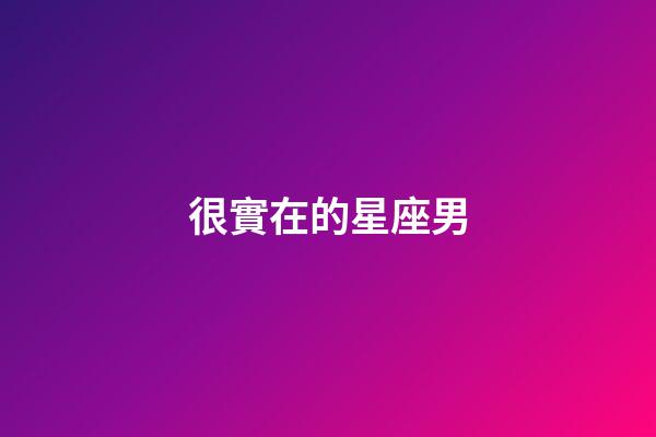 很實在的星座男-第1張-星座運勢-玄機派
