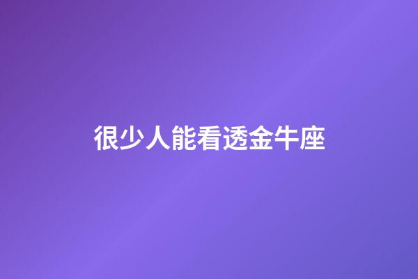 很少人能看透金牛座-第1張-星座運勢-玄機派