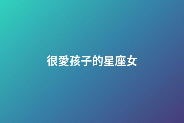 很愛孩子的星座女