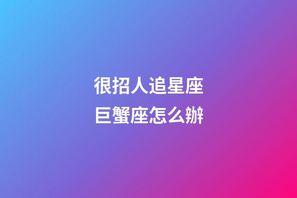 很招人追星座巨蟹座怎么辦-第1張-星座運(yùn)勢-玄機(jī)派