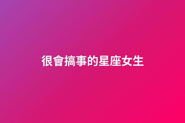 很會搞事的星座女生