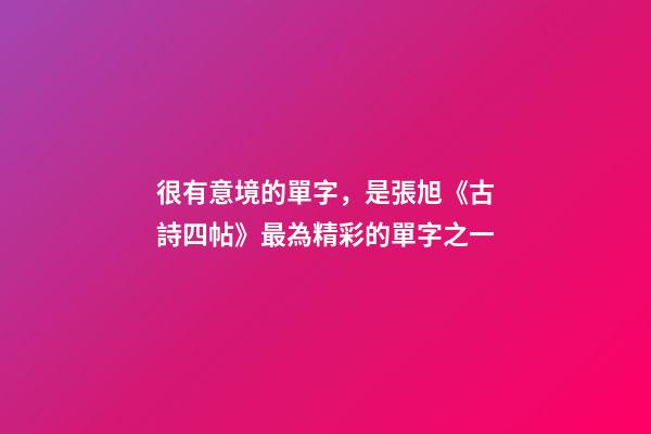 很有意境的單字，是張旭《古詩四帖》最為精彩的單字之一-第1張-觀點-玄機派